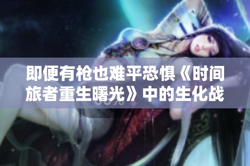 即便有枪也难平恐惧《时间旅者重生曙光》中的生化战斗体验