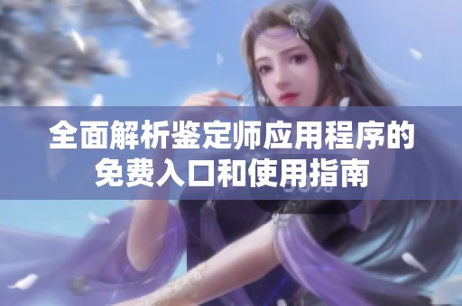 全面解析鉴定师应用程序的免费入口和使用指南