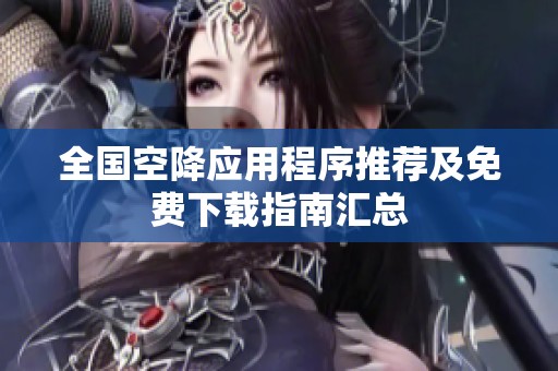 全国空降应用程序推荐及免费下载指南汇总
