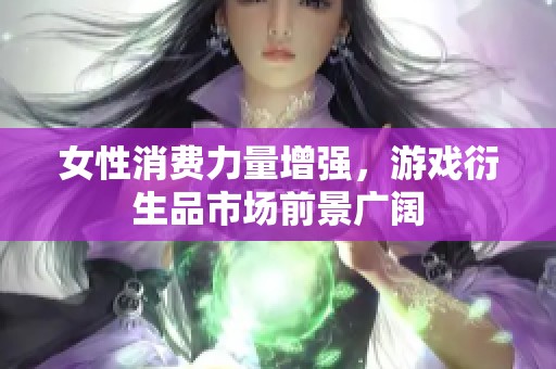 女性消费力量增强，游戏衍生品市场前景广阔