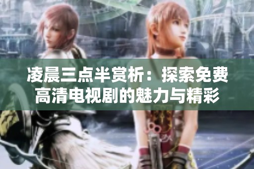 凌晨三点半赏析：探索免费高清电视剧的魅力与精彩