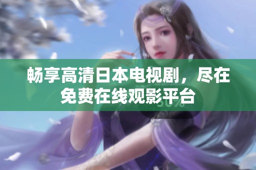 畅享高清日本电视剧，尽在免费在线观影平台