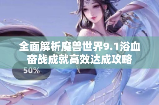 全面解析魔兽世界9.1浴血奋战成就高效达成攻略