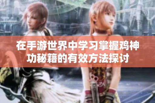 在手游世界中学习掌握鸡神功秘籍的有效方法探讨
