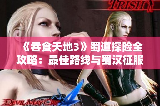 《吞食天地3》蜀道探险全攻略：最佳路线与蜀汉征服指南
