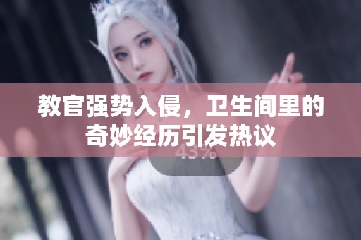 教官强势入侵，卫生间里的奇妙经历引发热议