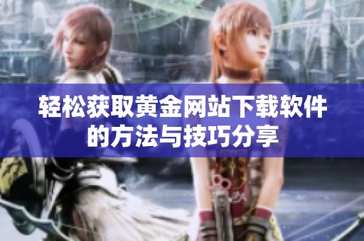 轻松获取黄金网站下载软件的方法与技巧分享