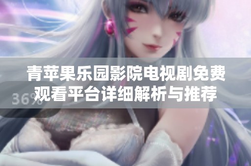 青苹果乐园影院电视剧免费观看平台详细解析与推荐