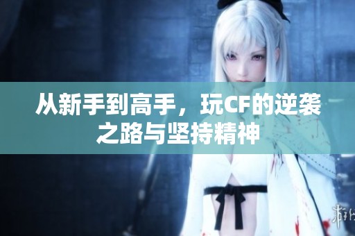 从新手到高手，玩CF的逆袭之路与坚持精神