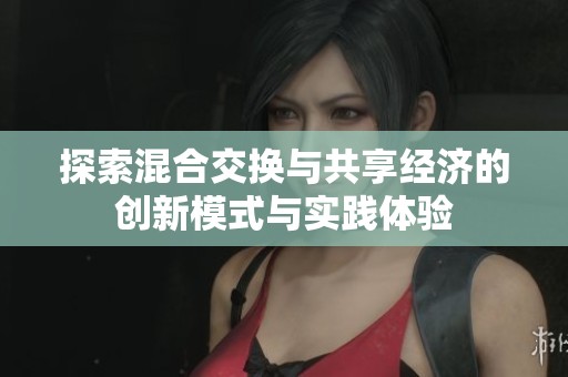 探索混合交换与共享经济的创新模式与实践体验