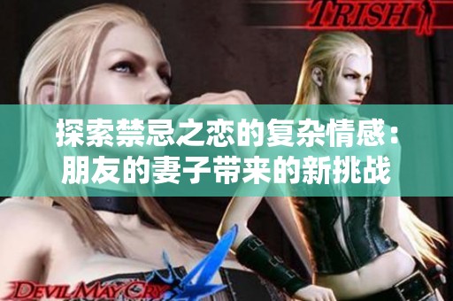 探索禁忌之恋的复杂情感：朋友的妻子带来的新挑战
