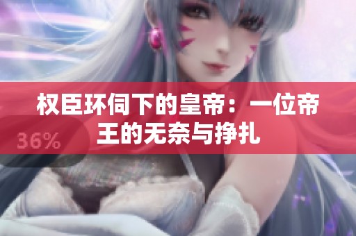 权臣环伺下的皇帝：一位帝王的无奈与挣扎