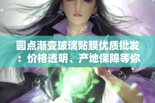 圆点渐变玻璃贴膜优质批发：价格透明、产地保障等你来选