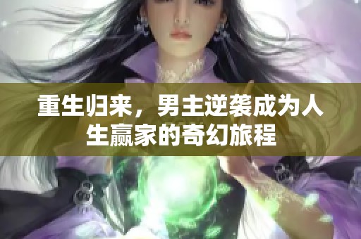 重生归来，男主逆袭成为人生赢家的奇幻旅程