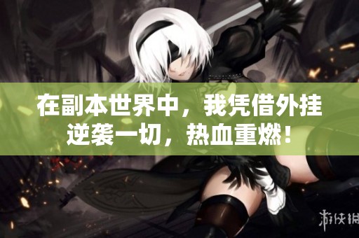 在副本世界中，我凭借外挂逆袭一切，热血重燃！