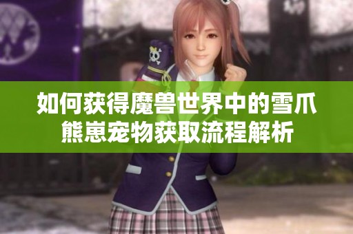 如何获得魔兽世界中的雪爪熊崽宠物获取流程解析