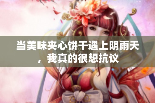 当美味夹心饼干遇上阴雨天，我真的很想抗议