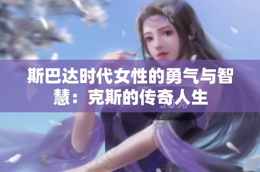 斯巴达时代女性的勇气与智慧：克斯的传奇人生
