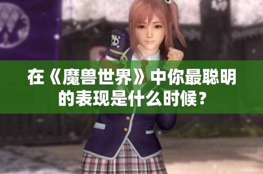 在《魔兽世界》中你最聪明的表现是什么时候？