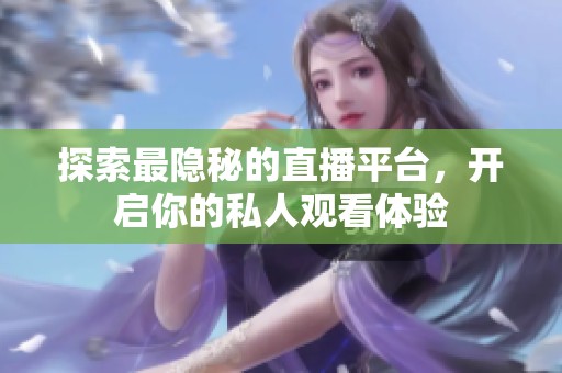 探索最隐秘的直播平台，开启你的私人观看体验
