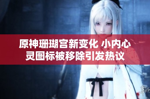 原神珊瑚宫新变化 小内心灵图标被移除引发热议