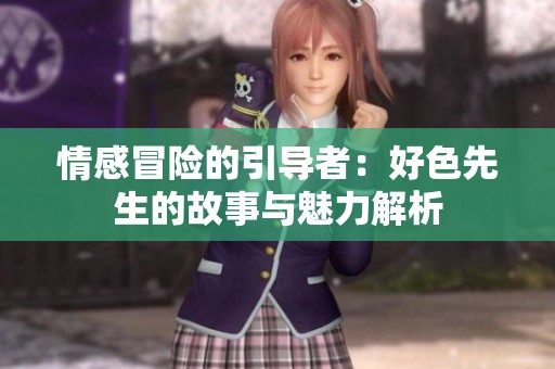 情感冒险的引导者：好色先生的故事与魅力解析