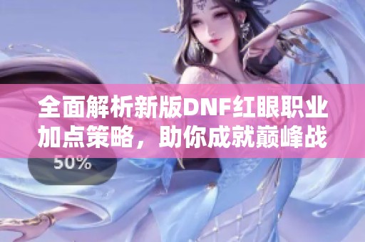 全面解析新版DNF红眼职业加点策略，助你成就巅峰战斗体验!