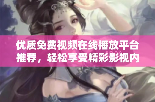 优质免费视频在线播放平台推荐，轻松享受精彩影视内容
