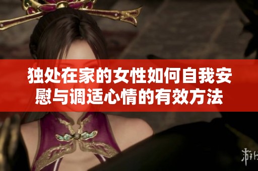 独处在家的女性如何自我安慰与调适心情的有效方法