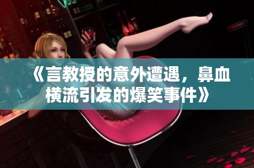 《言教授的意外遭遇，鼻血横流引发的爆笑事件》