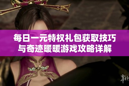 每日一元特权礼包获取技巧与奇迹暖暖游戏攻略详解