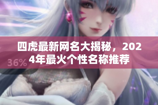 四虎最新网名大揭秘，2024年最火个性名称推荐