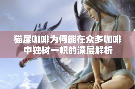 猫屎咖啡为何能在众多咖啡中独树一帜的深层解析