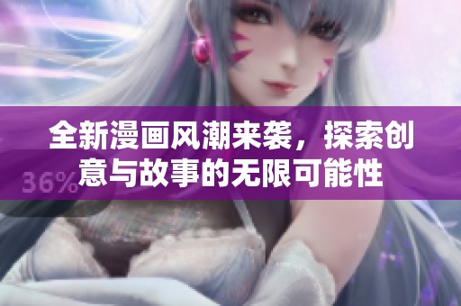 全新漫画风潮来袭，探索创意与故事的无限可能性