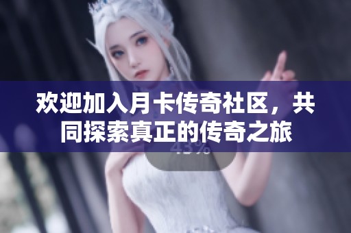 欢迎加入月卡传奇社区，共同探索真正的传奇之旅