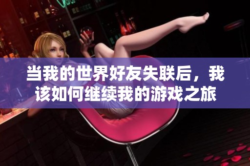 当我的世界好友失联后，我该如何继续我的游戏之旅