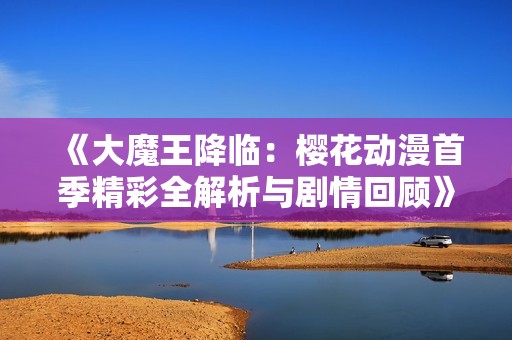 《大魔王降临：樱花动漫首季精彩全解析与剧情回顾》