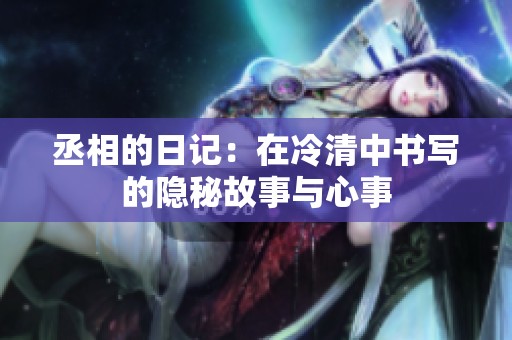 丞相的日记：在冷清中书写的隐秘故事与心事