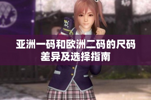 亚洲一码和欧洲二码的尺码差异及选择指南