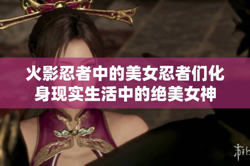 火影忍者中的美女忍者们化身现实生活中的绝美女神