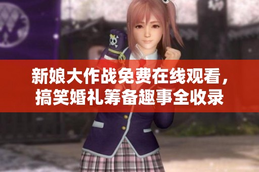 新娘大作战免费在线观看，搞笑婚礼筹备趣事全收录