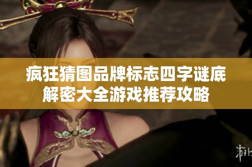 疯狂猜图品牌标志四字谜底解密大全游戏推荐攻略