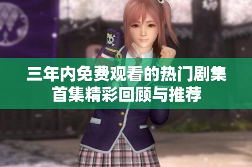 三年内免费观看的热门剧集首集精彩回顾与推荐