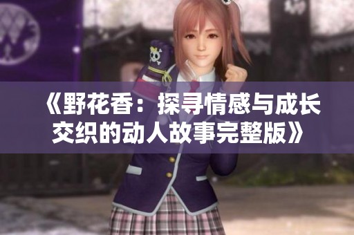 《野花香：探寻情感与成长交织的动人故事完整版》