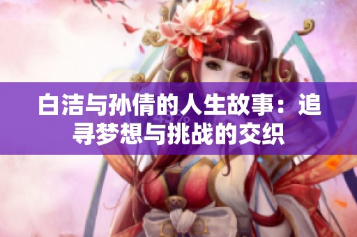 白洁与孙倩的人生故事：追寻梦想与挑战的交织