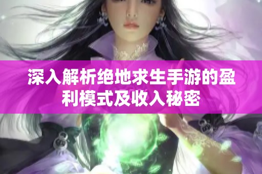 深入解析绝地求生手游的盈利模式及收入秘密