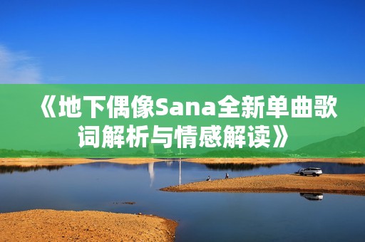《地下偶像Sana全新单曲歌词解析与情感解读》