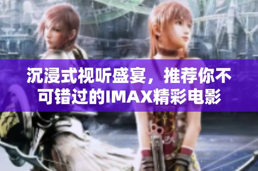 沉浸式视听盛宴，推荐你不可错过的IMAX精彩电影