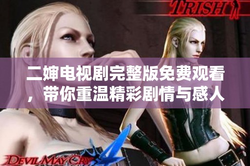 二婶电视剧完整版免费观看，带你重温精彩剧情与感人瞬间