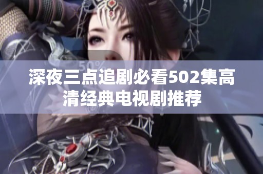 深夜三点追剧必看502集高清经典电视剧推荐